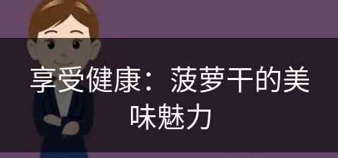 享受健康：菠萝干的美味魅力